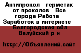 Антипрокол - герметик от проколов - Все города Работа » Заработок в интернете   . Белгородская обл.,Валуйский р-н